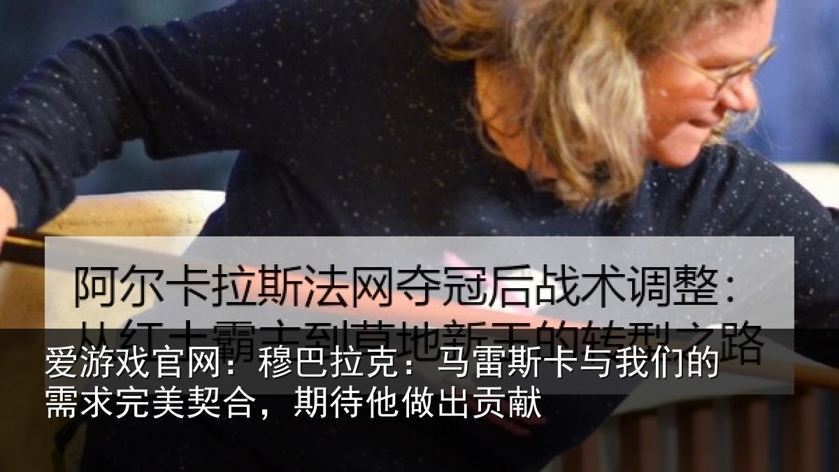 爱游戏官网：穆巴相关情况们的相关情况他做出贡献