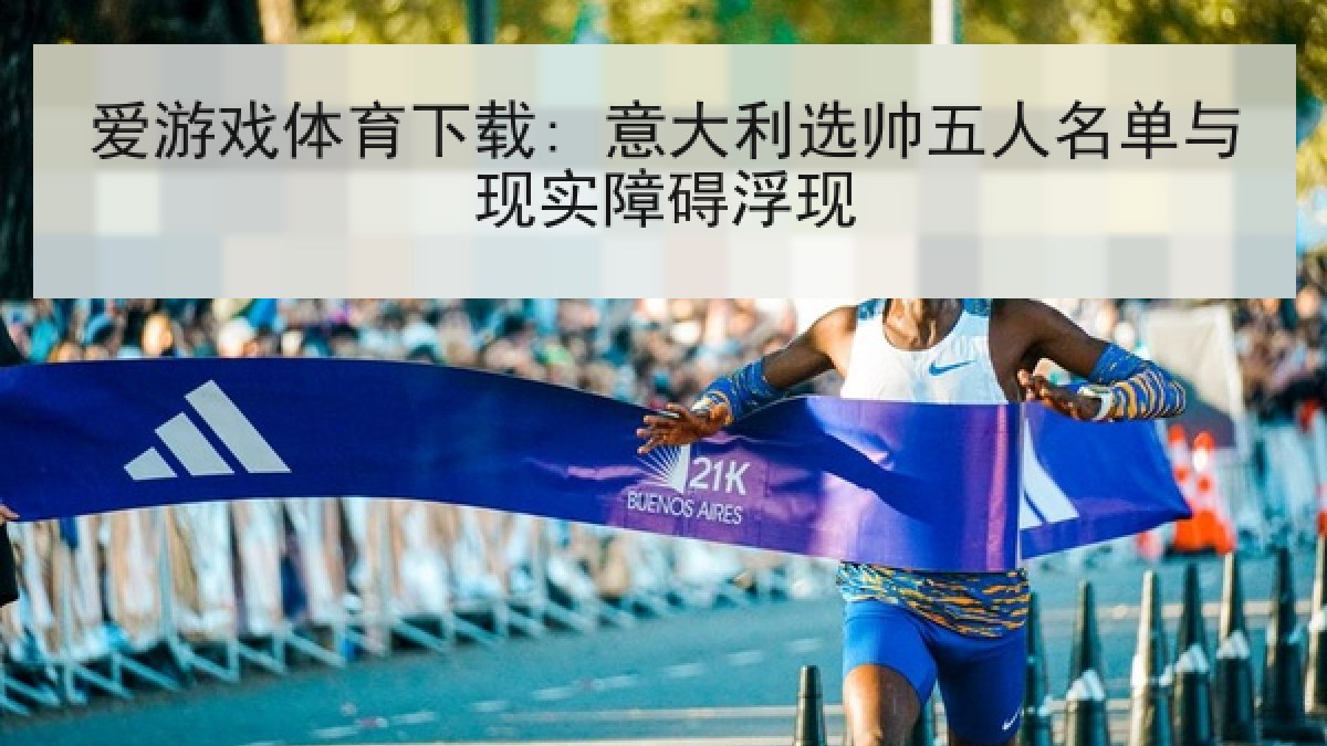 爱游戏体育下载: 意大利选帅五人名单与现实障碍浮现