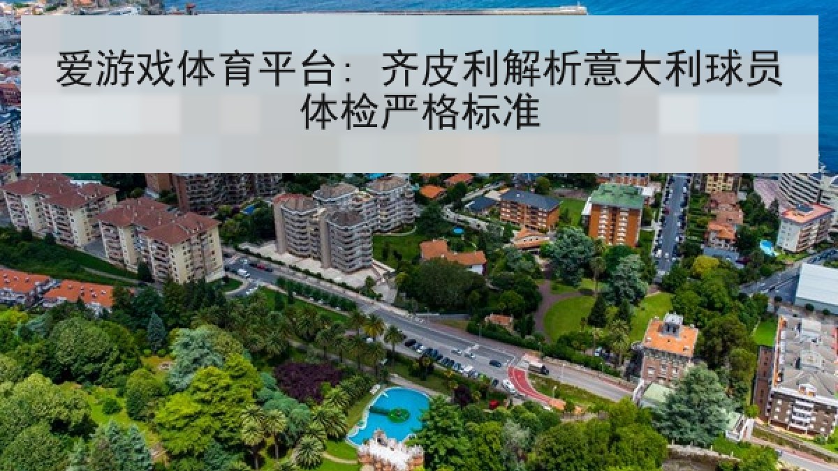 爱游戏体育平台: 齐皮利解析意大利球员体检严格标准