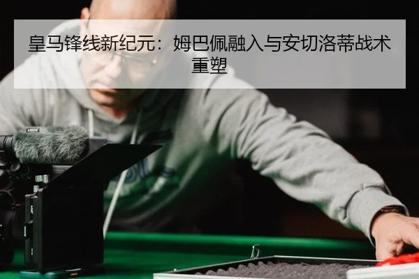 皇马锋线新纪元：姆巴佩融入与安切洛蒂战术重塑