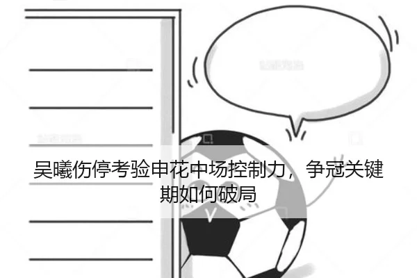 吴曦伤停考验申花中场控制力，争冠关键期如何破局