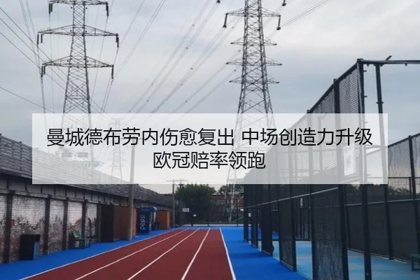 曼城德布劳内伤愈复出 中场创造力升级 欧冠赔率领跑